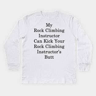 My Rock Climbing Instructor Can Kick Your Rock Climbing Instructor's Butt Kids Long Sleeve T-Shirt